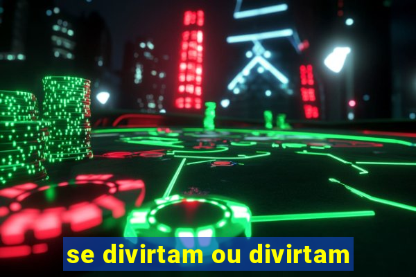 se divirtam ou divirtam-se